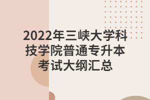 2022年三峽大學(xué)科技學(xué)院普通專升本考試大綱匯總