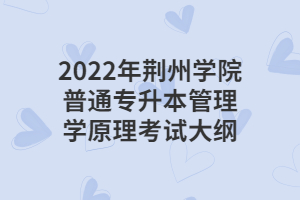 2022年荊州學(xué)院普通專升本管理學(xué)原理考試大綱