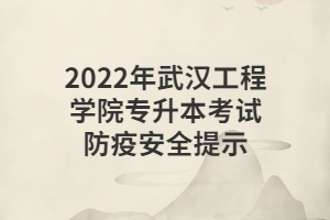 2022年武漢工程學(xué)院專(zhuān)升本考試防疫安全提示