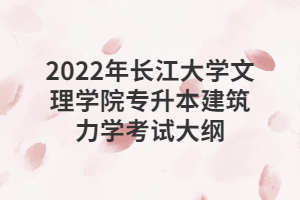 2022年長江大學(xué)文理學(xué)院專升本建筑力學(xué)考試大綱