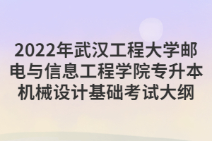 2022年武漢工程大學郵電與信息工程學院專升本機械設(shè)計基礎(chǔ)考試大綱