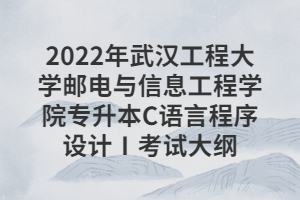 2022年武漢工程大學(xué)郵電與信息工程學(xué)院專升本C語(yǔ)言程序設(shè)計(jì)Ⅰ考試大綱