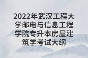 2022年武漢工程大學(xué)郵電與信息工程學(xué)院專升本房屋建筑學(xué)考試大綱