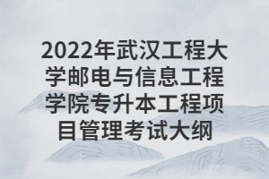 2022年武漢工程大學郵電與信息工程學院專升本工程項目管理考試大綱