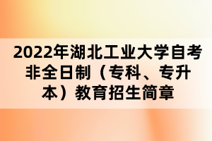 2022年湖北工業(yè)大學(xué)自考非全日制（?？?、專升本）教育招生簡章