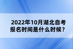 2022年10月湖北自考報名時間是什么時候？