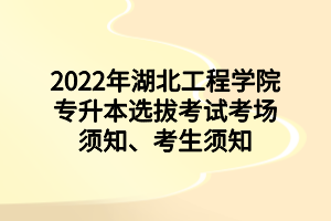 2022年湖北工程學(xué)院專升本選拔考試考場(chǎng)須知、考生須知