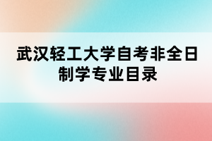 武漢輕工大學(xué)自考非全日制學(xué)專業(yè)目錄