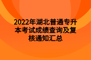 2022年湖北普通專升本考試成績(jī)查詢及復(fù)核通知匯總