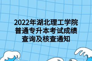 2022年湖北理工學(xué)院普通專升本考試成績(jī)查詢及核查通知