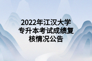 2022年江漢大學(xué)專升本考試成績(jī)復(fù)核情況公告