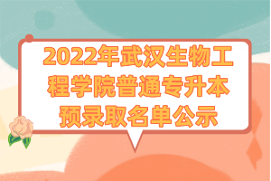 2022年武漢生物工程學(xué)院普通專(zhuān)升本預(yù)錄取名單公示