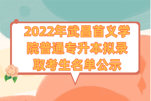 2022年武昌首義學(xué)院普通專升本擬錄取考生名單公示