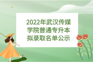 2022年武漢傳媒學院普通專升本擬錄取名單公示