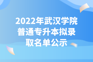 2022年武漢學院普通專升本擬錄取名單公示