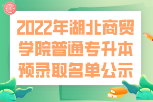 2022年湖北商貿學院普通專升本預錄取名單公示