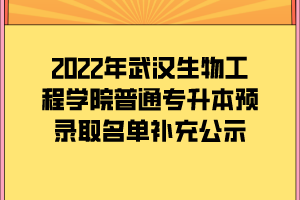 2022年武漢生物工程學(xué)院普通專(zhuān)升本預(yù)錄取名單補(bǔ)充公示