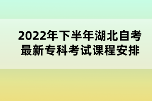 2022年下半年湖北自考最新?？瓶荚囌n程安排