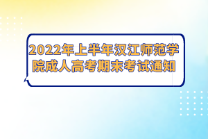 2022年上半年漢江師范學(xué)院成人高考期末考試通知