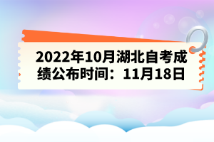 2022年10月湖北自考成績(jī)公布時(shí)間：11月18日