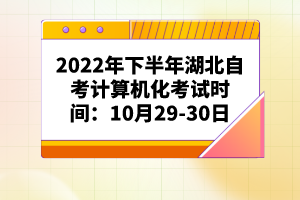 2022年下半年湖北自考計算機化考試時間：10月29-30日