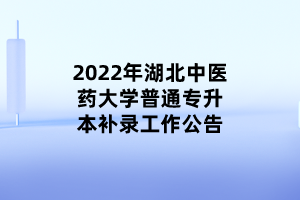 2022年湖北中醫(yī)藥大學普通專升本補錄工作公告 (1)