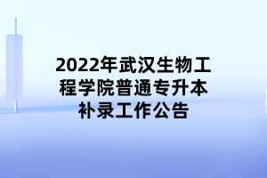 2022年武漢生物工程學(xué)院普通專升本補(bǔ)錄工作公告