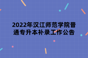 2022年漢江師范學(xué)院普通專升本補(bǔ)錄工作公告