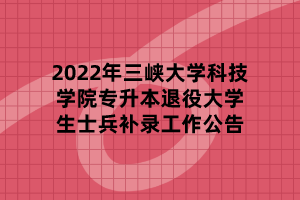 2022年三峽大學科技學院專升本退役大學生士兵補錄工作公告