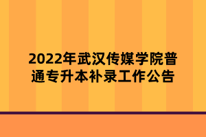 2022年武漢傳媒學(xué)院普通專(zhuān)升本補(bǔ)錄工作公告