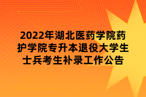 2022年湖北醫(yī)藥學(xué)院藥護(hù)學(xué)院專(zhuān)升本退役大學(xué)生士兵考生補(bǔ)錄工作公告