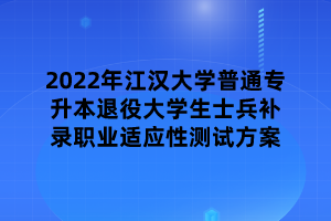 2022年江漢大學(xué)普通專升本退役大學(xué)生士兵補(bǔ)錄職業(yè)適應(yīng)性測試方案