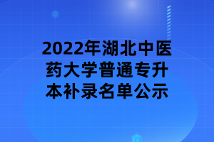 2022年湖北中醫(yī)藥大學(xué)普通專升本補錄名單公示