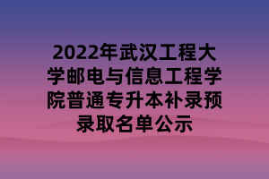 2022年武漢工程大學郵電與信息工程學院普通專升本補錄預錄取名單公示