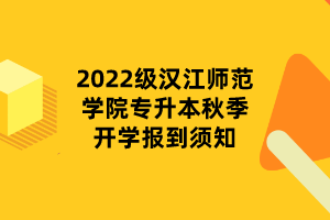 2022級(jí)漢江師范學(xué)院專升本秋季開學(xué)報(bào)到須知