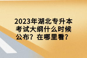 2023年湖北專升本考試大綱什么時候公布？在哪里看？