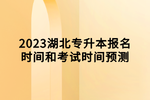 2023湖北專升本報名時間和考試時間預測