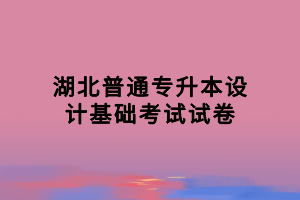 湖北普通專升本設(shè)計(jì)基礎(chǔ)考試試卷