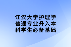 江漢大學(xué)護(hù)理學(xué)普通專業(yè)升入本科學(xué)生必備基礎(chǔ)